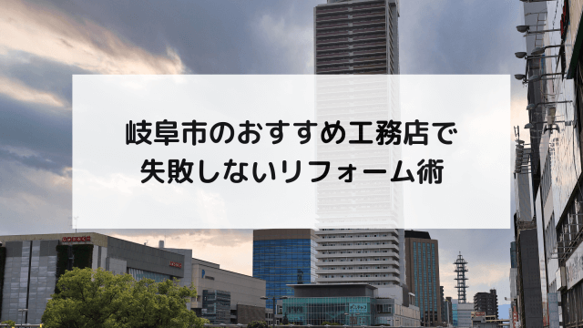 岐阜市のおすすめ工務店で失敗しないリフォーム術